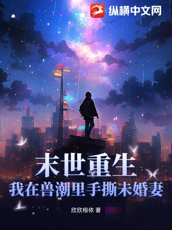 末世重生：我在兽潮里手撕未婚妻！