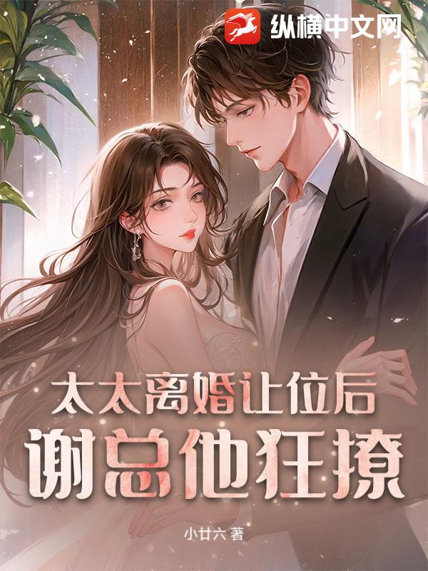 太太离婚让位后，谢总他狂撩