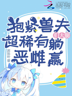 抱紧兽夫们大腿，超稀有恶雌躺赢