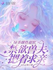 绿茶雌性超软，禁欲兽夫摁着求亲