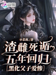 渣雌死遁五年回归，黑化父子爱惨